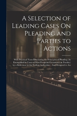 A Selection of Leading Cases On Pleading and Parties to Actions -  Anonymous