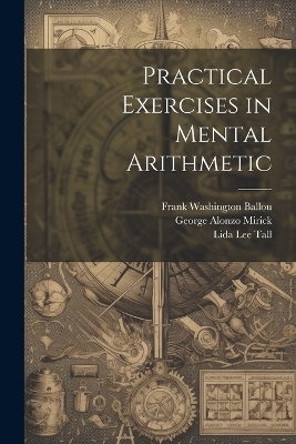 Practical Exercises in Mental Arithmetic - George Alonzo Mirick, Frank Washington Ballou, Lida Lee Tall