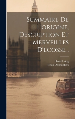 Summaire De L'origine, Description Et Merveilles D'ecosse... - Jehan Desmontiers, David Laing