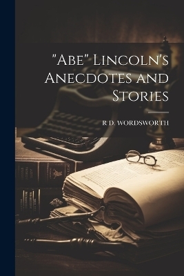 "Abe" Lincoln's Anecdotes and Stories - R D Wordsworth