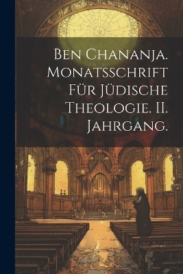 Ben Chananja. Monatsschrift für jüdische Theologie. II. Jahrgang.