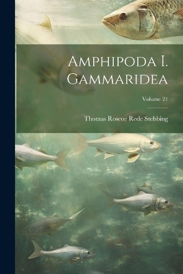 Amphipoda I. Gammaridea; Volume 21 - Thomas Roscoe Rede Stebbing