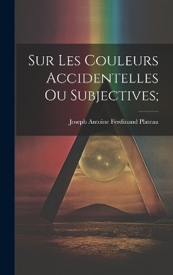 Sur les Couleurs Accidentelles ou Subjectives; - Joseph Antoine Ferdinand Plateau