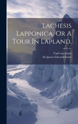 Lachesis Lapponica, Or A Tour In Lapland, - Carl von Linn&eacute;