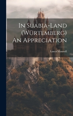 In Suabia-Land (W&uuml;rtemberg) An Appreciation - Laura Maxwell