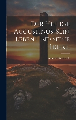 Der heilige Augustinus, sein Leben und seine Lehre. - Anselm Eisenbarth
