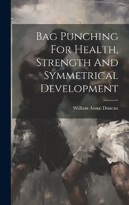 Bag Punching For Health, Strength And Symmetrical Development