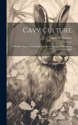 Cavy Culture; a Book of Practical Instructions on the Raising and Marketing of Guinea Pigs