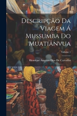 Descripção Da Viagem Á Mussumba Do Muatiânvua; Volume 1
