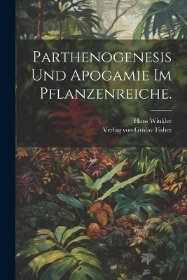 Parthenogenesis und Apogamie im Pflanzenreiche. - Hans Winkler