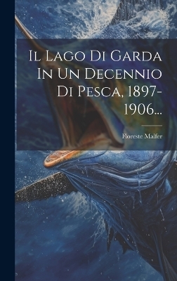 Il Lago Di Garda In Un Decennio Di Pesca, 1897-1906... - Floreste Malfer