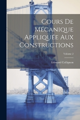 Cours De M&eacute;canique Appliqu&eacute;e Aux Constructions; Volume 2 - &Eacute;douard Collignon