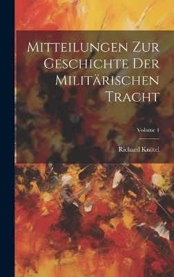 Mitteilungen Zur Geschichte Der Milit&auml;rischen Tracht; Volume 1 - Richard Kn&ouml;tel