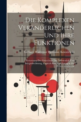 Die komplexen Ver&auml;nderlichen und ihre Funktionen; Fortsetzung der Grundz&uuml;ge der Differential- und Integralrechnung, Zugleich eine Einf&uuml;hrung in die Funktionentheorie - 