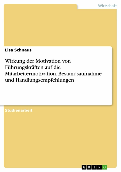 Wirkung der Motivation von F&uuml;hrungskr&auml;ften auf die Mitarbeitermotivation. Bestandsaufnahme und Handlungsempfehlungen - Lisa Schnaus