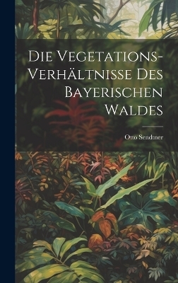 Die Vegetations-Verh&auml;ltnisse des bayerischen Waldes - Otto Sendtner