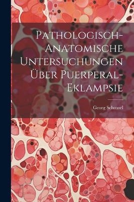 Pathologisch-Anatomische Untersuchungen &Uuml;ber Puerperal-Eklampsie - Georg Schmorl