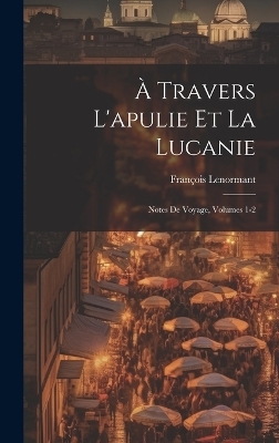 &Agrave; Travers L'apulie Et La Lucanie - Fran&ccedil;ois Lenormant