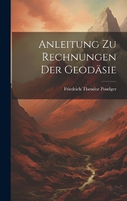 Anleitung zu Rechnungen der Geod&auml;sie - Friedrich Theodor Poselger