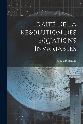 Traité De La Resolution Des Equations Invariables - J R Mourraille