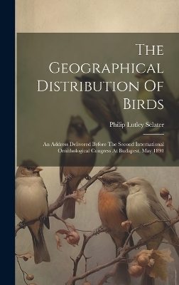The Geographical Distribution Of Birds - Philip Lutley Sclater