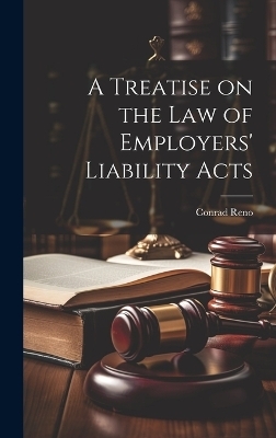 A Treatise on the Law of Employers' Liability Acts - Conrad Reno