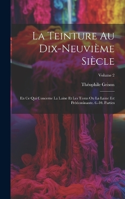 La Teinture Au Dix-Neuvi&egrave;me Si&egrave;cle - Th&eacute;ophile Grison