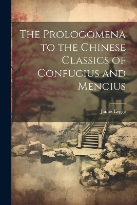 The Prologomena to the Chinese Classics of Confucius and Mencius - James Legge