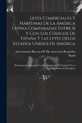 Leyes Comerciales Y Mar&iacute;timas De La Am&eacute;rica Latina Comparadas Entre S&iacute; Y Con Los C&oacute;digos De Espa&ntilde;a Y Las Leyes Delos Estados Unidos De Am&eacute;rica - 