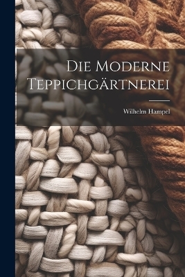 Die Moderne Teppichg&auml;rtnerei - Wilhelm Hampel
