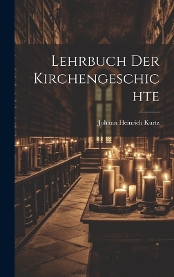 Lehrbuch Der Kirchengeschichte - Johann Heinrich Kurtz