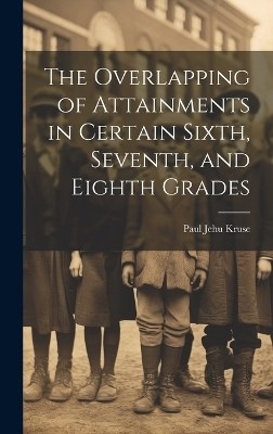 The Overlapping of Attainments in Certain Sixth, Seventh, and Eighth Grades - Paul Jehu Kruse
