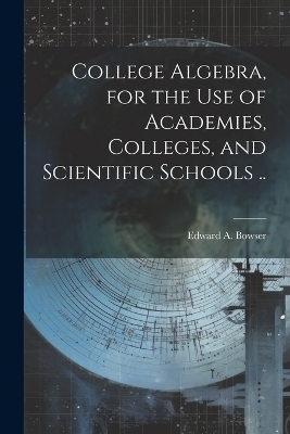 College Algebra, for the Use of Academies, Colleges, and Scientific Schools .. - 