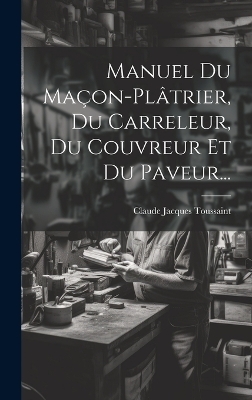Manuel Du Ma&ccedil;on-pl&acirc;trier, Du Carreleur, Du Couvreur Et Du Paveur... - Claude Jacques Toussaint
