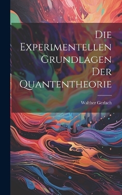 Die Experimentellen Grundlagen Der Quantentheorie - Walther Gerlach