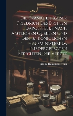 Die Krankheit Kaiser Friedrich Des Dritten Dargestellt Nach Amtlichen Quellen Und Den Im Koniglichen Hausministerium Niedergelegten Berichten Der Aerzte