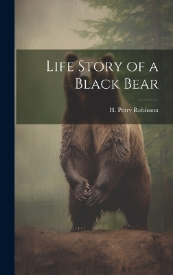 Life Story of a Black Bear - H Perry Robinson