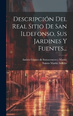 Descripci&oacute;n Del Real Sitio De San Ildefonso, Sus Jardines Y Fuentes... - Santos Mart&iacute;n Sede&ntilde;o