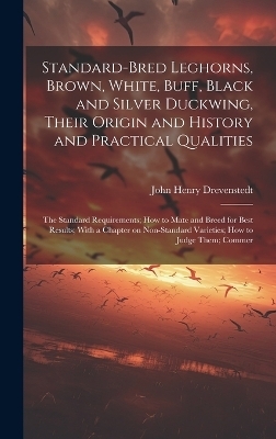Standard-bred Leghorns, Brown, White, Buff, Black and Silver Duckwing, Their Origin and History and Practical Qualities; the Standard Requirements; how to Mate and Breed for Best Results; With a Chapter on Non-standard Varieties; how to Judge Them; Commer