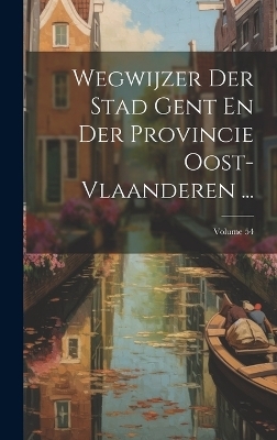 Wegwijzer Der Stad Gent En Der Provincie Oost-Vlaanderen ...; Volume 54 -  Anonymous