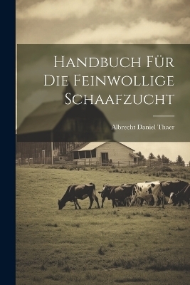 Handbuch F&uuml;r Die Feinwollige Schaafzucht - Albrecht Daniel Thaer