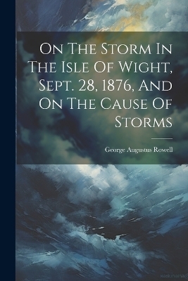 On The Storm In The Isle Of Wight, Sept. 28, 1876, And On The Cause Of Storms