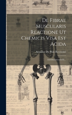 De Fibrae Muscularis Reactione Ut Chemicis Visa Est Acida - Aemilius Du Bois-Reymond