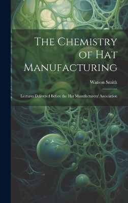 The Chemistry of Hat Manufacturing - Watson Smith