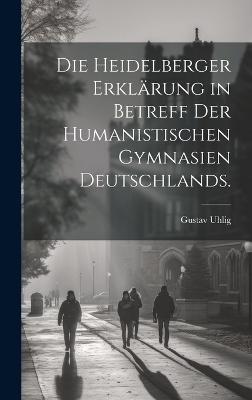 Die Heidelberger Erklärung in Betreff der Humanistischen Gymnasien Deutschlands.