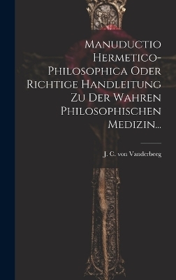 Manuductio Hermetico-philosophica Oder Richtige Handleitung Zu Der Wahren Philosophischen Medizin... - 