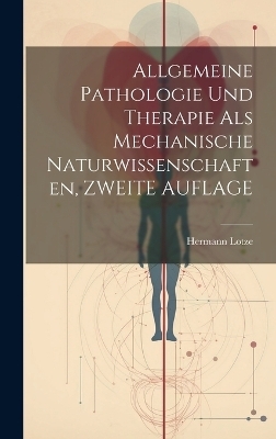 Allgemeine Pathologie Und Therapie Als Mechanische Naturwissenschaften, ZWEITE AUFLAGE - Hermann Lotze