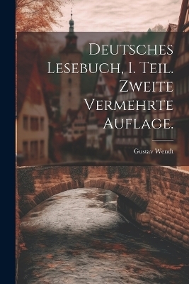 Deutsches Lesebuch, I. Teil. Zweite vermehrte Auflage.