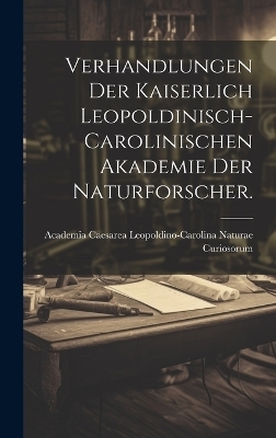 Verhandlungen der kaiserlich leopoldinisch-carolinischen Akademie der Naturforscher. - Academia Caesarea Leopold Curiosorum