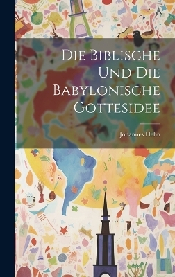 Die Biblische Und Die Babylonische Gottesidee - Johannes Hehn